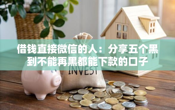 借钱直接微信的人：分享五个黑到不能再黑都能下款的口子