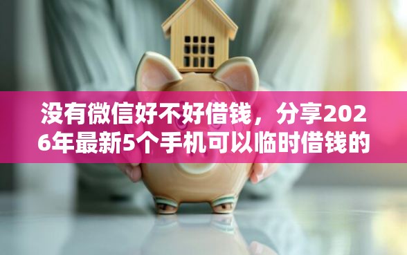 没有微信好不好借钱,分享2026年最新5个手机可以临时借钱的平台 没有微信好不好借钱,分享2026年最新5个手机可以临时借钱的平台