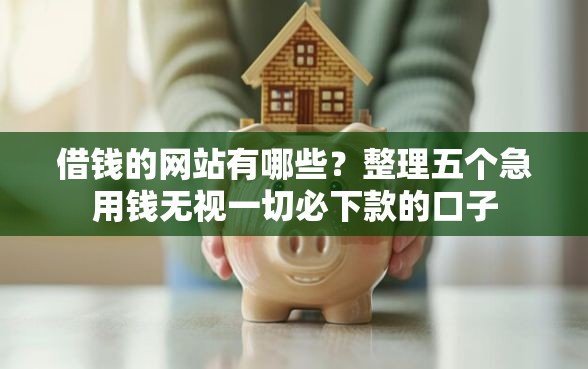 借钱的网站有哪些?整理五个急用钱无视一切必下款的口子 借钱的网站有哪些?整理五个急用钱无视一切必下款的口子