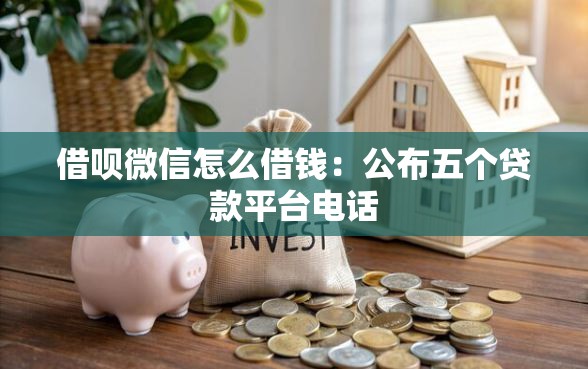 借呗微信怎么借钱:公布五个贷款平台电话 借呗微信怎么借钱:公布五个贷款平台电话