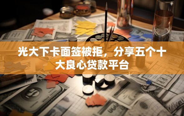 光大下卡面签被拒，分享五个十大良心贷款平台
