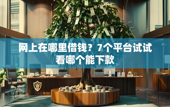 网上在哪里借钱？7个平台试试看哪个能下款