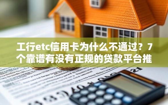 工行etc信用卡为什么不通过？7个靠谱有没有正规的贷款平台推荐