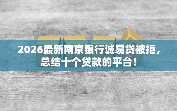 2026最新南京银行诚易贷被拒，总结十个贷款的平台！