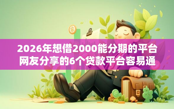 2026年想借2000能分期的平台网友分享的6个贷款平台容易通过我觉得不错！