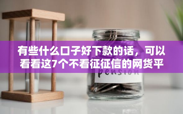 有些什么口子好下款的话，可以看看这7个不看征征信的网货平台