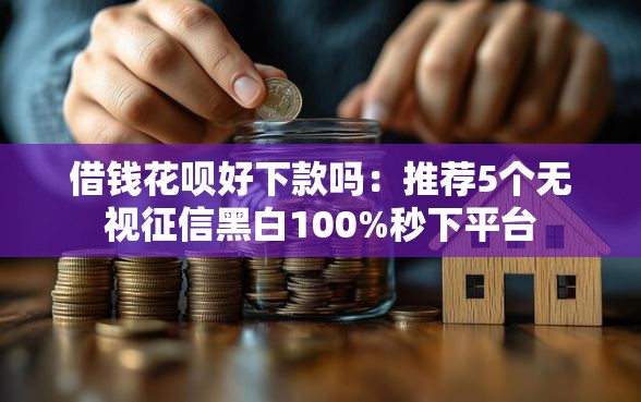借钱花呗好下款吗：推荐5个无视征信黑白100%秒下平台