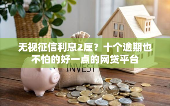 无视征信利息2厘？十个逾期也不怕的好一点的网贷平台