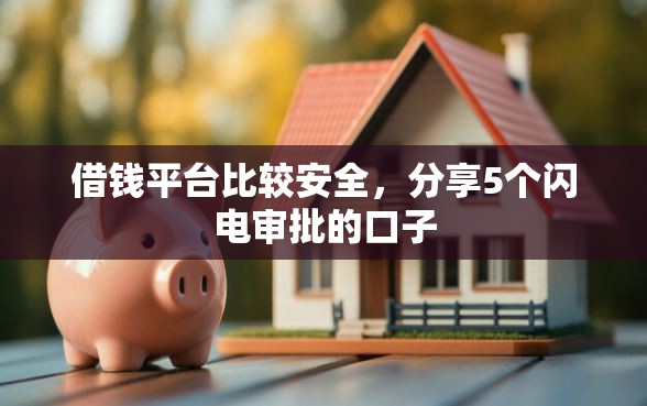 借钱平台比较安全，分享5个闪电审批的口子