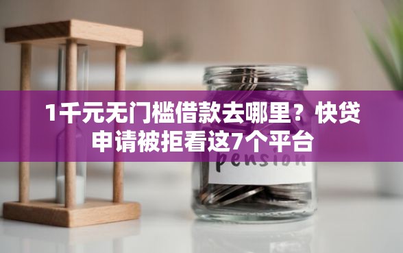 1千元无门槛借款去哪里？快贷申请被拒看这7个平台