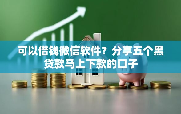 可以借钱微信软件？分享五个黑贷款马上下款的口子