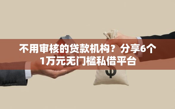不用审核的贷款机构？分享6个1万元无门槛私借平台