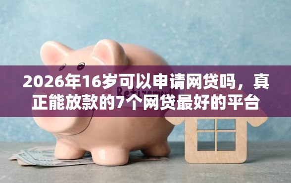 2026年16岁可以申请网贷吗，真正能放款的7个网贷最好的平台推荐