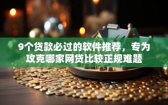 9个贷款必过的软件推荐，专为攻克哪家网贷比较正规难题