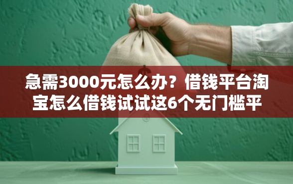 急需3000元怎么办？借钱平台淘宝怎么借钱试试这6个无门槛平台