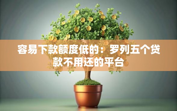 容易下款额度低的：罗列五个贷款不用还的平台