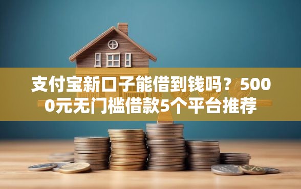 支付宝新口子能借到钱吗？5000元无门槛借款5个平台推荐