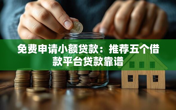 免费申请小额贷款：推荐五个借款平台贷款靠谱