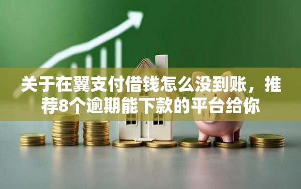 关于在翼支付借钱怎么没到账,推荐8个逾期能下款的平台给你 关于在翼支付借钱怎么没到账,推荐8个逾期能下款的平台给你