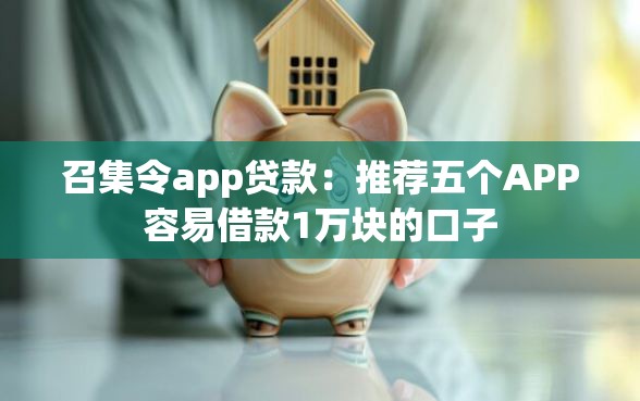 召集令app贷款：推荐五个APP容易借款1万块的口子