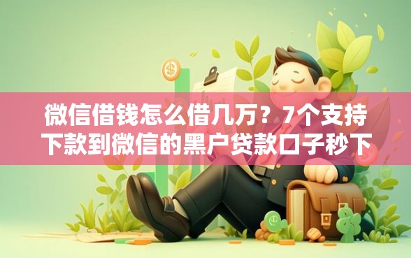 微信借钱怎么借几万？7个支持下款到微信的黑户贷款口子秒下的