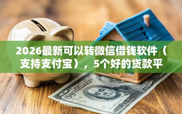 2026最新可以转微信借钱软件（支持支付宝），5个好的贷款平台无私分享