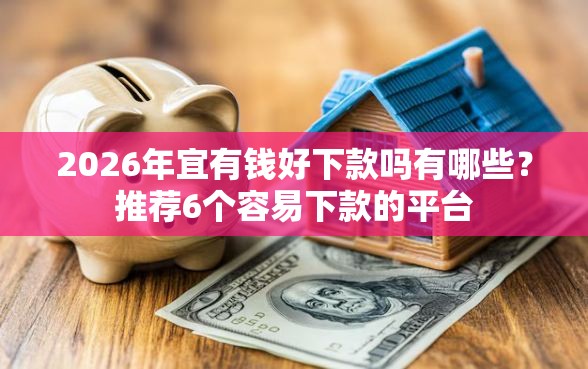 2026年宜有钱好下款吗有哪些？推荐6个容易下款的平台