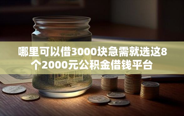 哪里可以借3000块急需就选这8个2000元公积金借钱平台