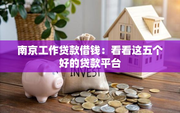 南京工作贷款借钱：看看这五个好的贷款平台