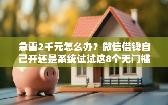 急需2千元怎么办？微信借钱自己开还是系统试试这8个无门槛平台