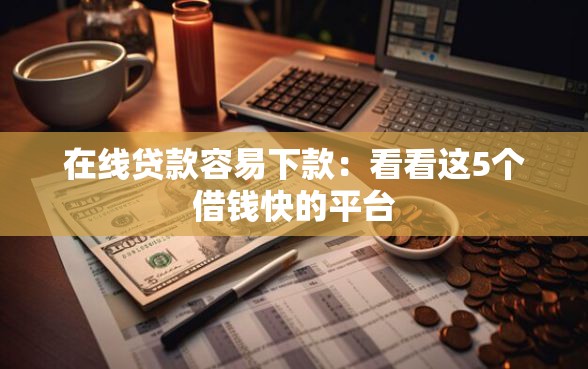 在线贷款容易下款:看看这5个借钱快的平台 在线贷款容易下款:看看这5个借钱快的平台