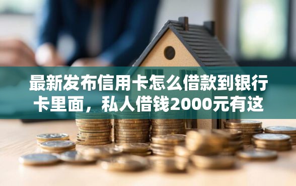 最新发布信用卡怎么借款到银行卡里面，私人借钱2000元有这8个渠道