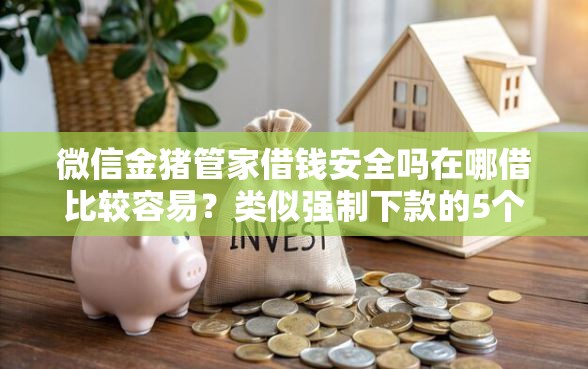 微信金猪管家借钱安全吗在哪借比较容易？类似强制下款的5个口子参考
