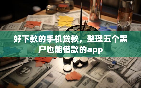 好下款的手机贷款，整理五个黑户也能借款的app