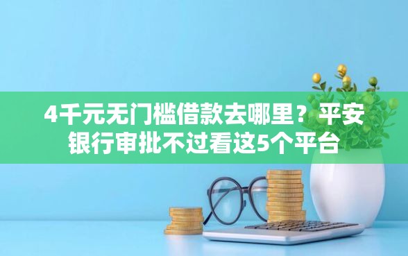 4千元无门槛借款去哪里？平安银行审批不过看这5个平台