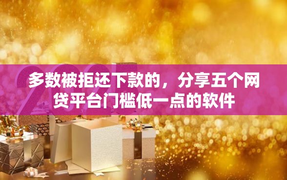 多数被拒还下款的，分享五个网贷平台门槛低一点的软件