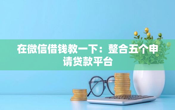 在微信借钱教一下：整合五个申请贷款平台