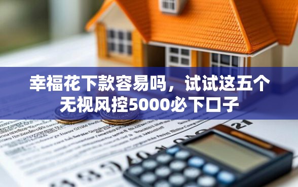 幸福花下款容易吗，试试这五个无视风控5000必下口子