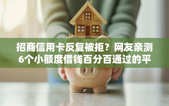 招商信用卡反复被拒？网友亲测6个小额度借钱百分百通过的平台盘点
