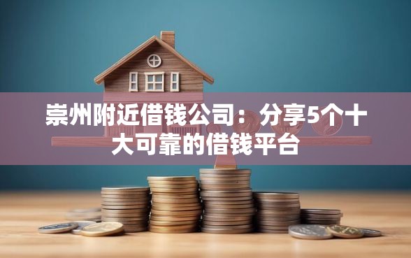 崇州附近借钱公司：分享5个十大可靠的借钱平台