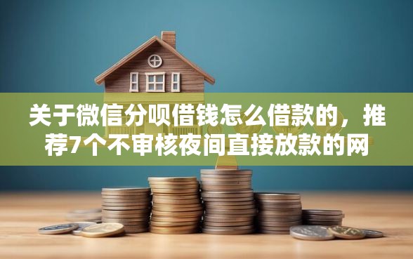 关于微信分呗借钱怎么借款的，推荐7个不审核夜间直接放款的网贷平台给你