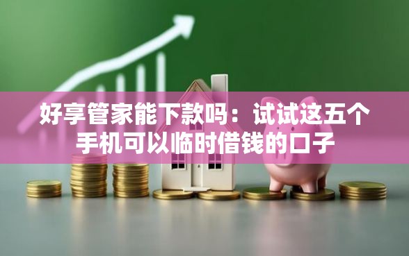好享管家能下款吗：试试这五个手机可以临时借钱的口子