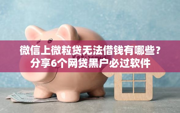 微信上微粒贷无法借钱有哪些？分享6个网贷黑户必过软件
