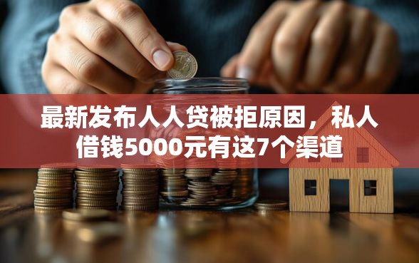 最新发布人人贷被拒原因,私人借钱5000元有这7个渠道 最新发布人人贷被拒原因,私人借钱5000元有这7个渠道