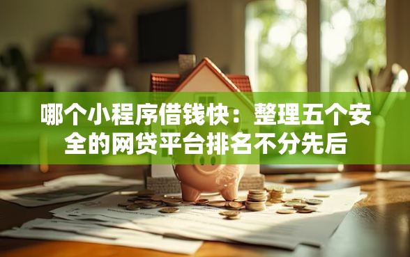 哪个小程序借钱快：整理五个安全的网贷平台排名不分先后