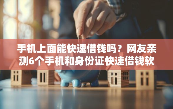 手机上面能快速借钱吗？网友亲测6个手机和身份证快速借钱软件盘点