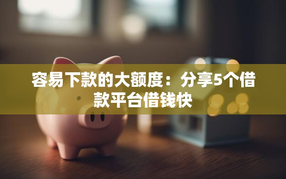 容易下款的大额度：分享5个借款平台借钱快