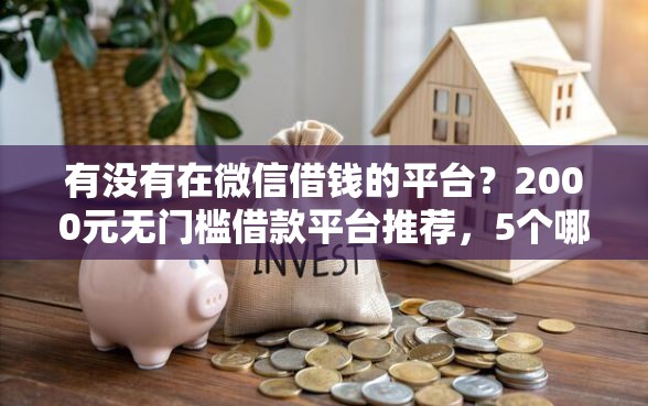 有没有在微信借钱的平台？2000元无门槛借款平台推荐，5个哪家平台黑户可以借钱盘点