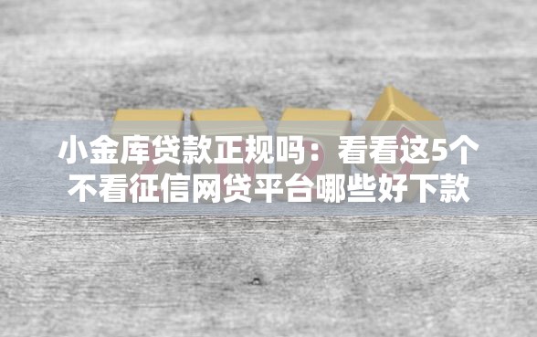 小金库贷款正规吗：看看这5个不看征信网贷平台哪些好下款