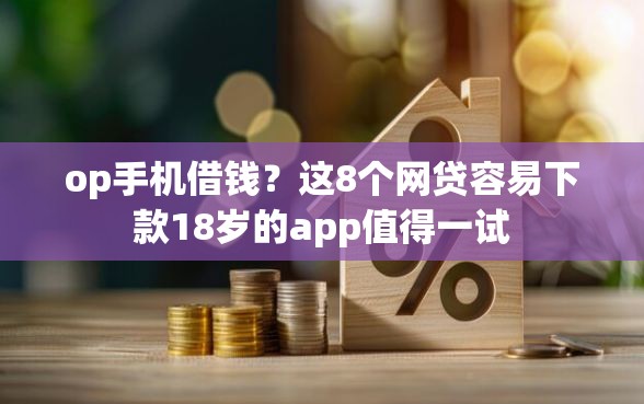 op手机借钱?这8个网贷容易下款18岁的app值得一试 op手机借钱?这8个网贷容易下款18岁的app值得一试